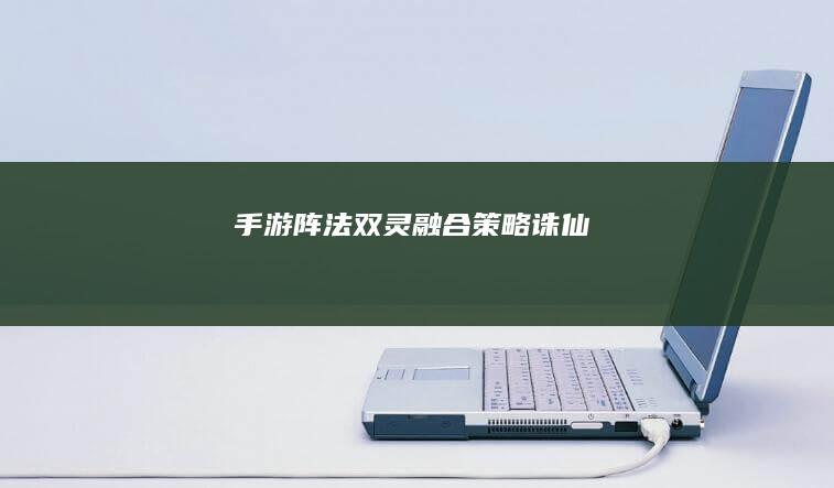 手游阵法双灵融合策略-诛仙